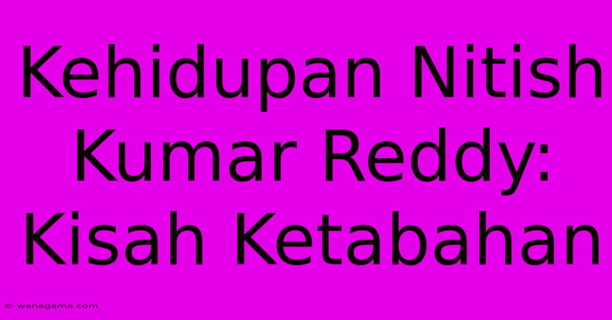 Kehidupan Nitish Kumar Reddy:  Kisah Ketabahan