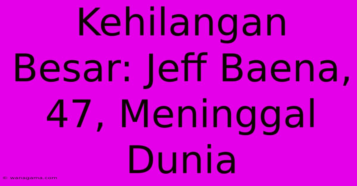 Kehilangan Besar: Jeff Baena, 47, Meninggal Dunia