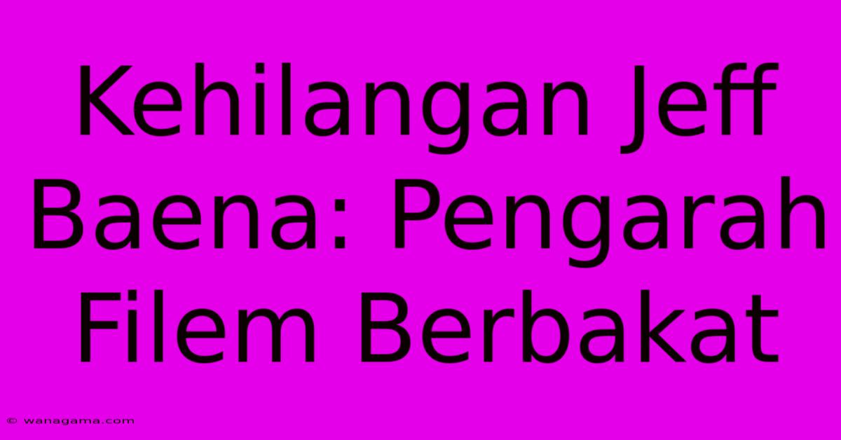 Kehilangan Jeff Baena: Pengarah Filem Berbakat