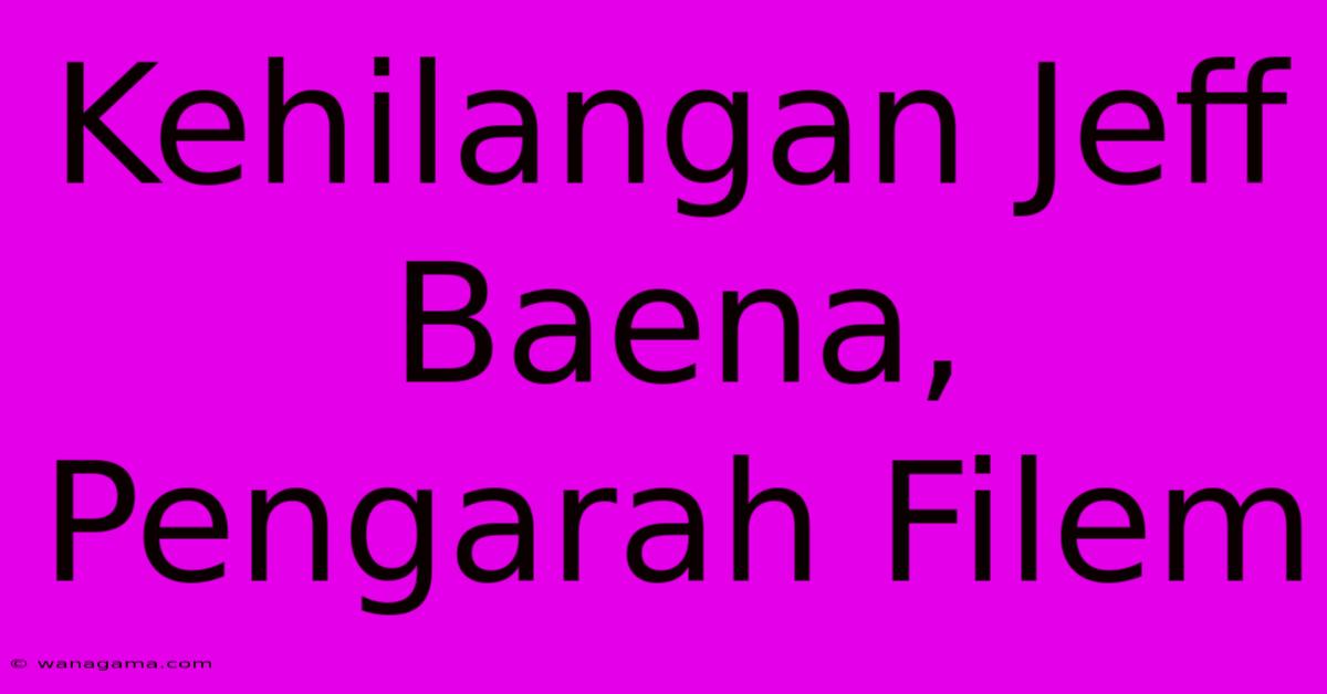 Kehilangan Jeff Baena, Pengarah Filem