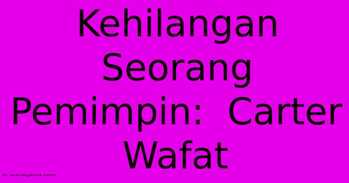 Kehilangan Seorang Pemimpin:  Carter Wafat