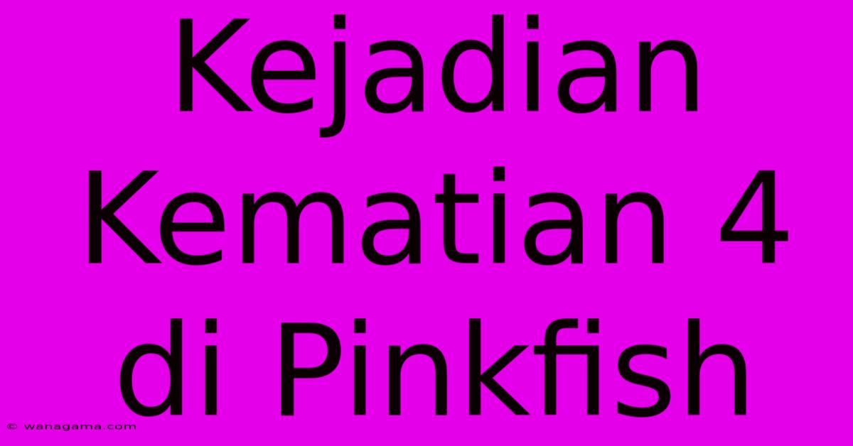 Kejadian Kematian 4 Di Pinkfish