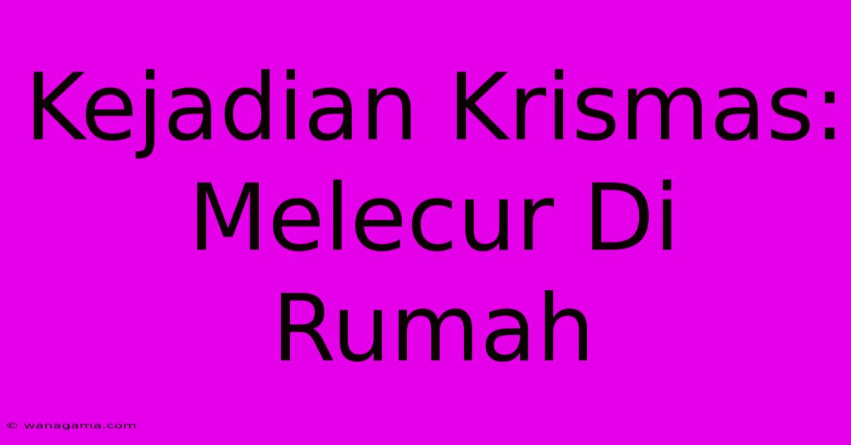 Kejadian Krismas:  Melecur Di Rumah