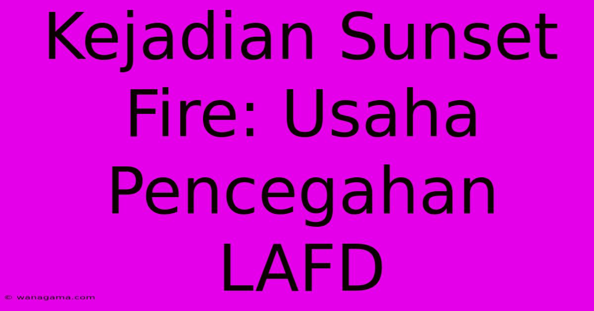 Kejadian Sunset Fire: Usaha Pencegahan LAFD