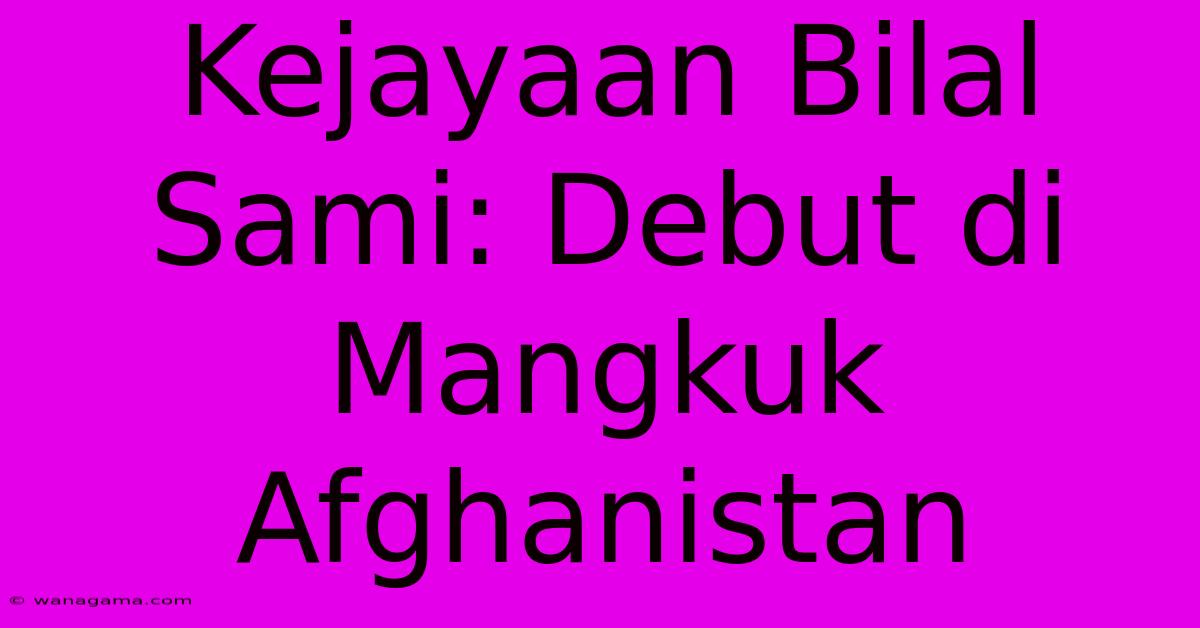 Kejayaan Bilal Sami: Debut Di Mangkuk Afghanistan Kejayaan Bilal Sami: Debut Di Mangkuk Afghanistan