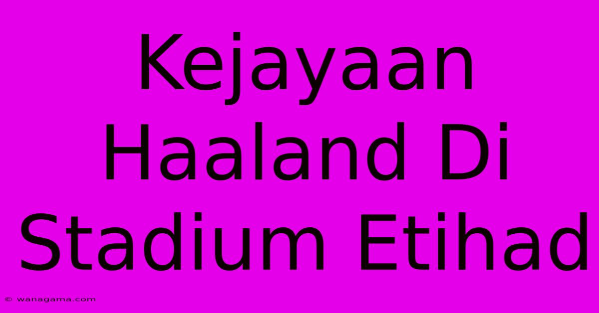 Kejayaan Haaland Di Stadium Etihad