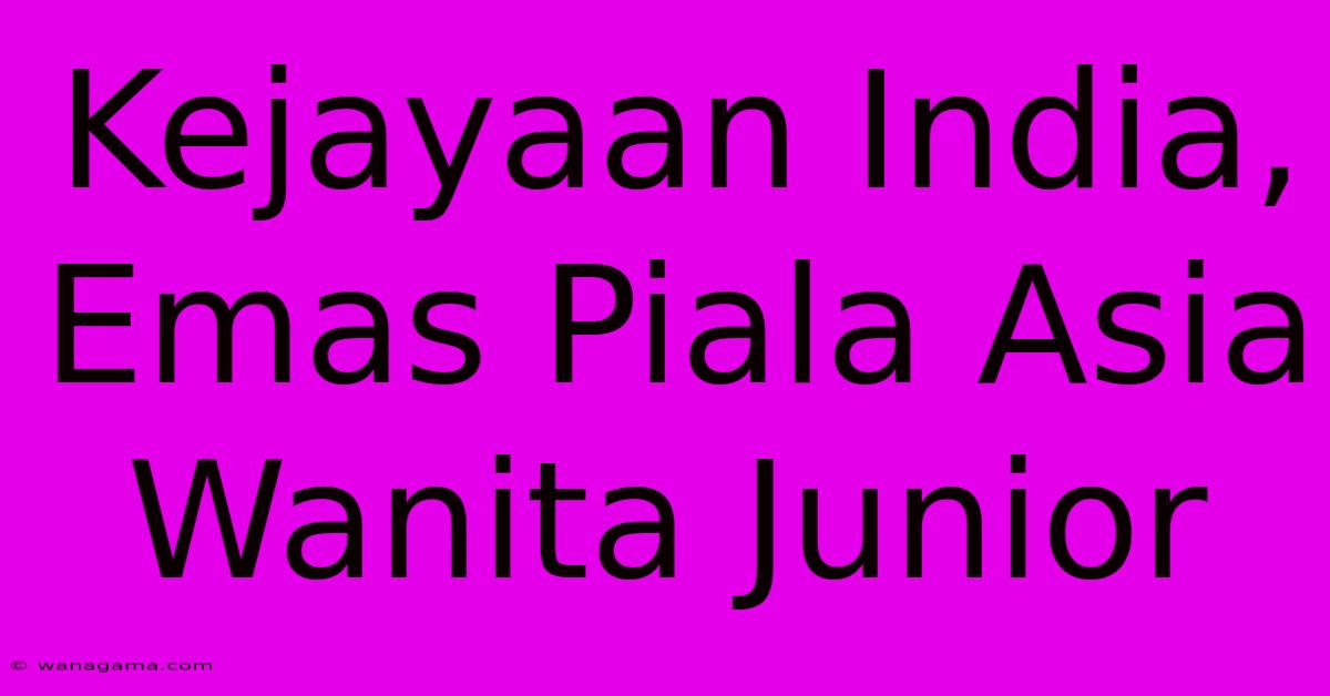 Kejayaan India, Emas Piala Asia Wanita Junior Kejayaan India, Emas Piala Asia Wanita Junior