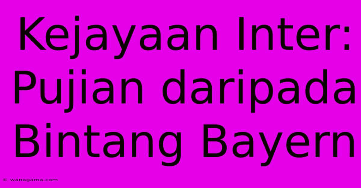 Kejayaan Inter: Pujian Daripada Bintang Bayern