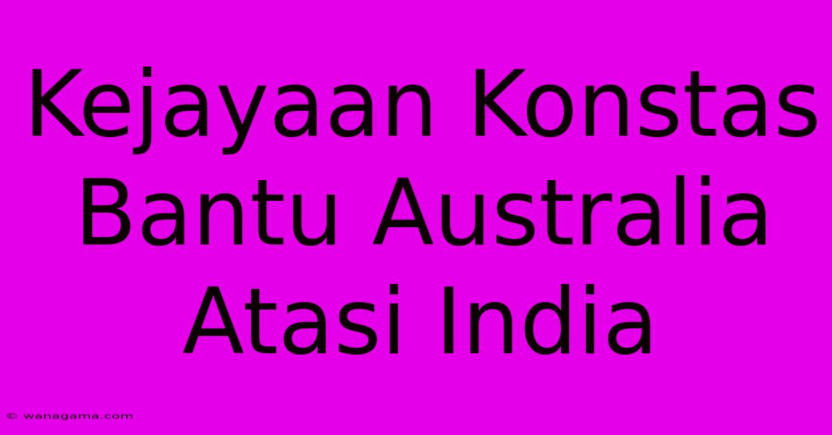 Kejayaan Konstas Bantu Australia Atasi India