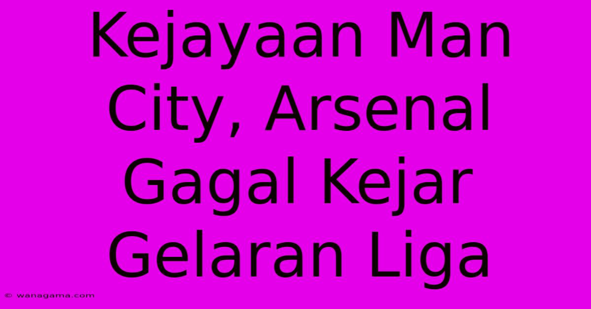 Kejayaan Man City, Arsenal Gagal Kejar Gelaran Liga