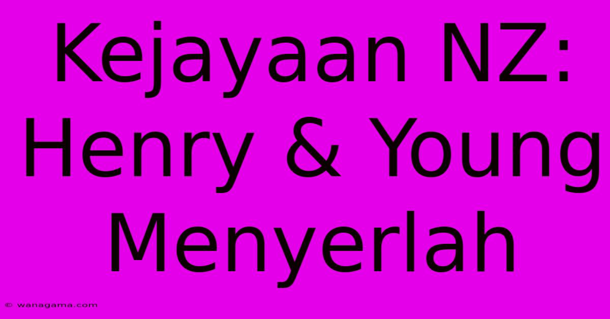 Kejayaan NZ:  Henry & Young  Menyerlah