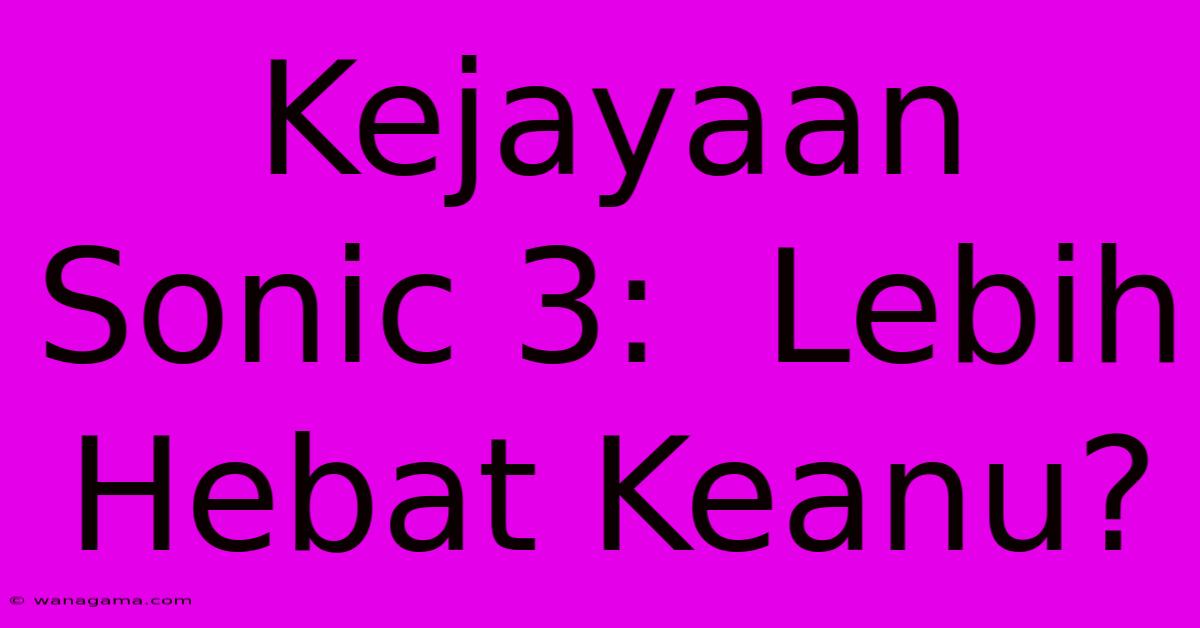 Kejayaan Sonic 3:  Lebih Hebat Keanu?