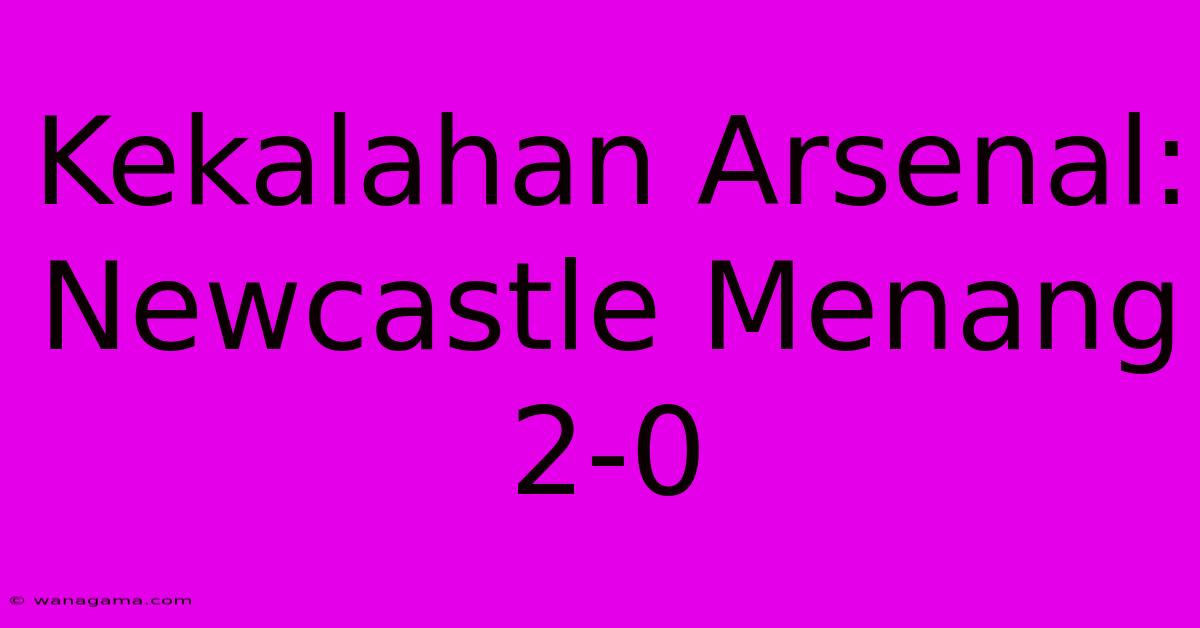 Kekalahan Arsenal: Newcastle Menang 2-0