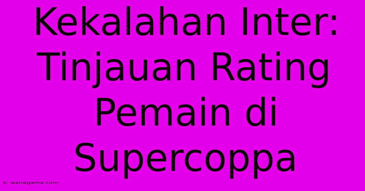 Kekalahan Inter:  Tinjauan Rating Pemain Di Supercoppa