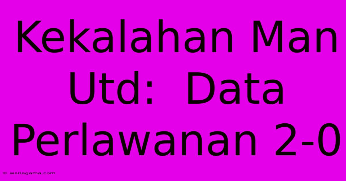 Kekalahan Man Utd:  Data Perlawanan 2-0