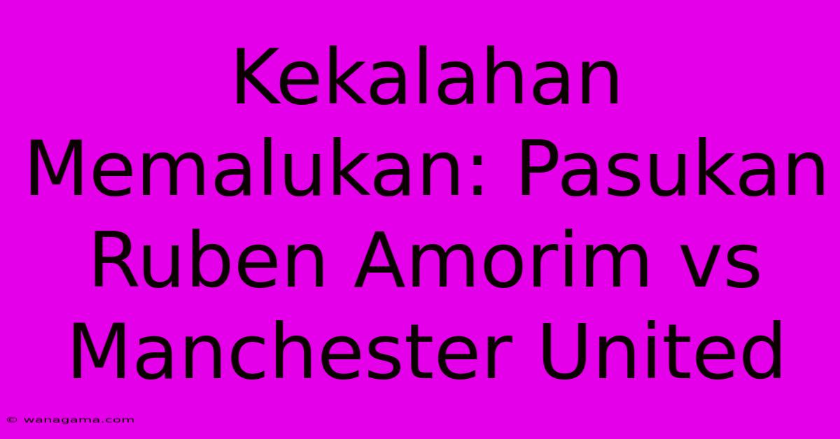 Kekalahan Memalukan: Pasukan Ruben Amorim Vs Manchester United