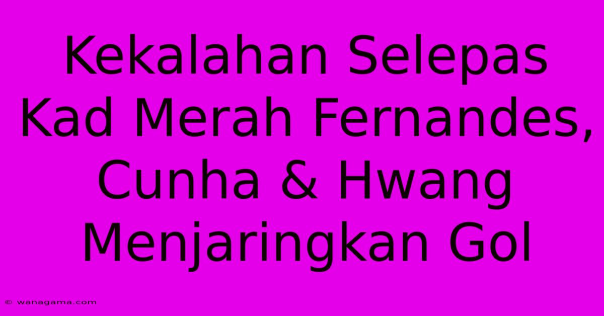 Kekalahan Selepas Kad Merah Fernandes, Cunha & Hwang Menjaringkan Gol