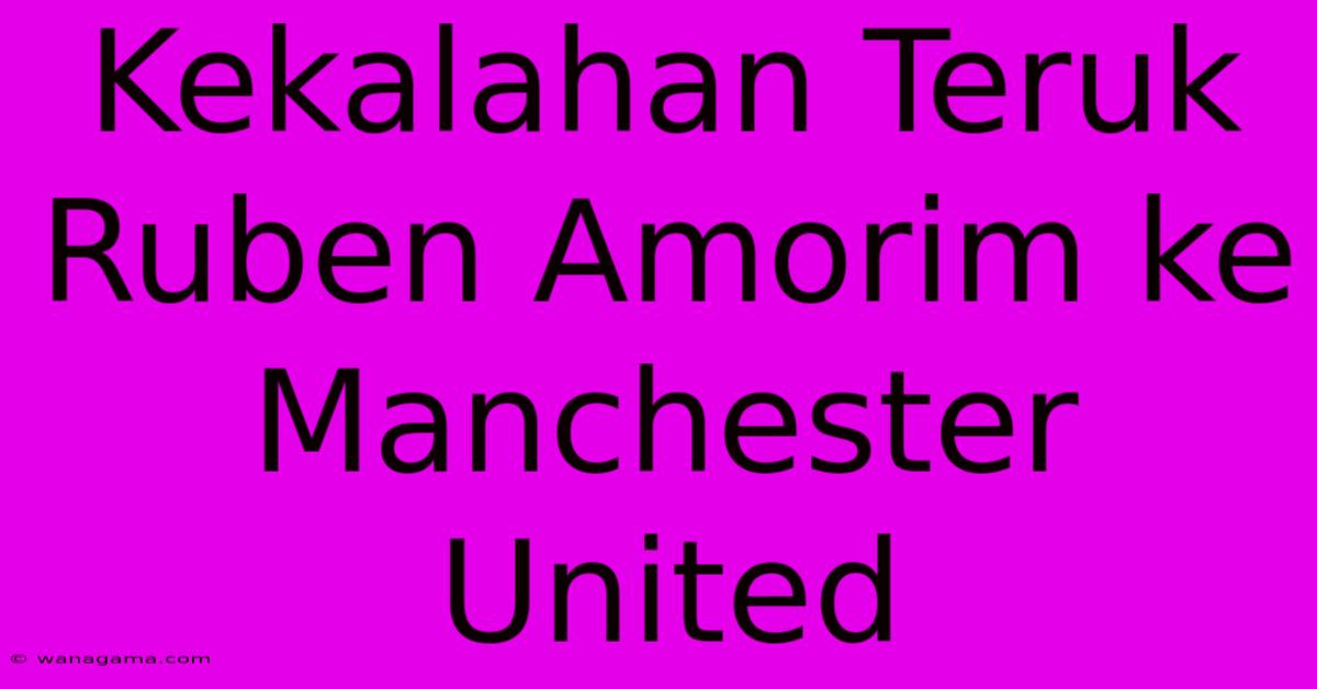 Kekalahan Teruk Ruben Amorim Ke Manchester United