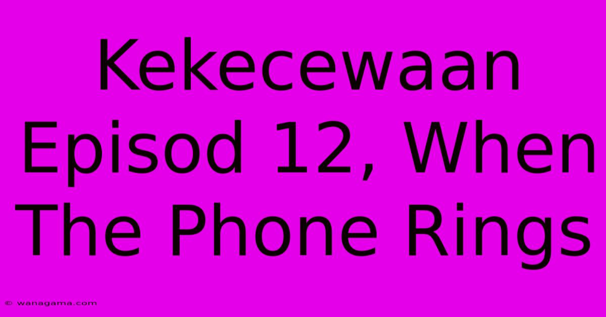 Kekecewaan Episod 12, When The Phone Rings