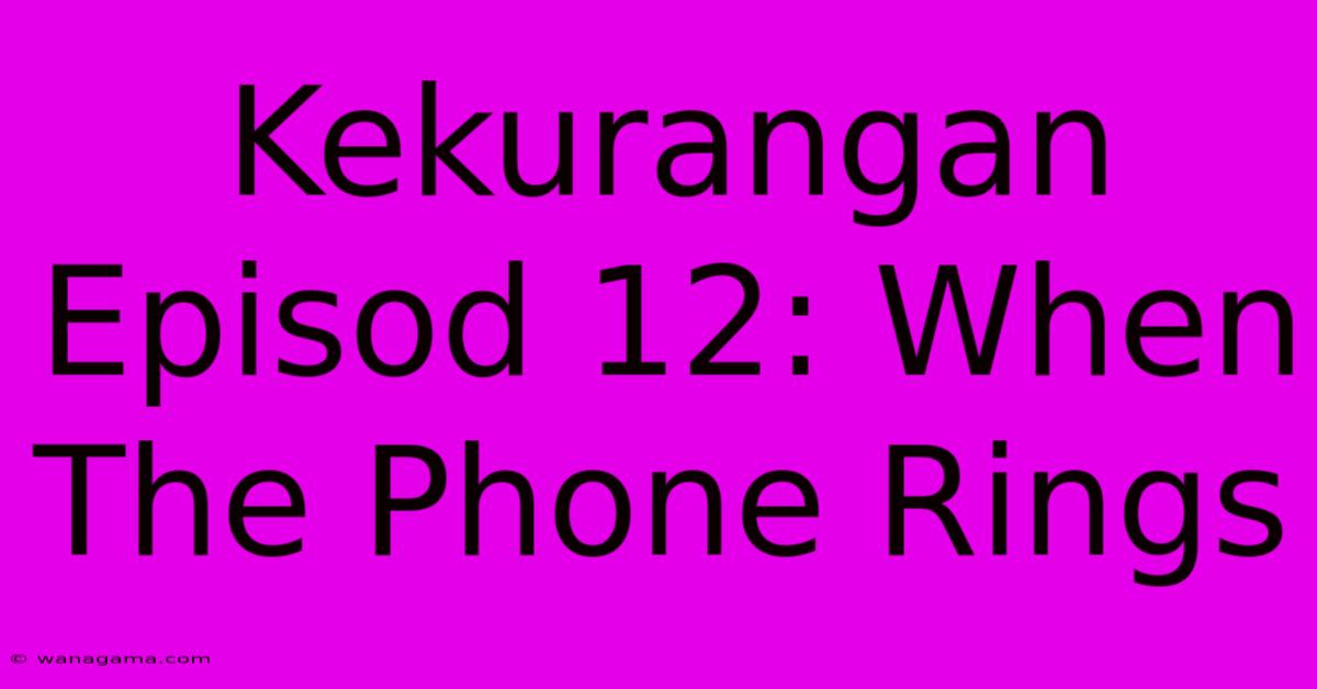 Kekurangan Episod 12: When The Phone Rings