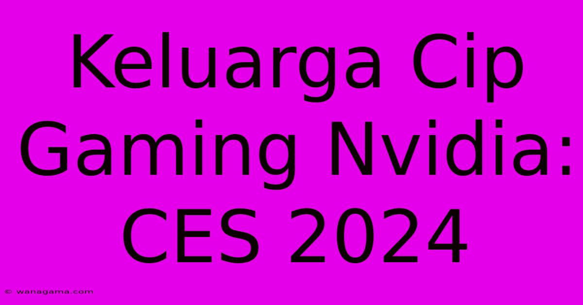 Keluarga Cip Gaming Nvidia: CES 2024