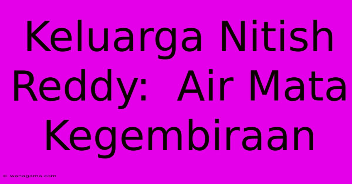 Keluarga Nitish Reddy:  Air Mata Kegembiraan