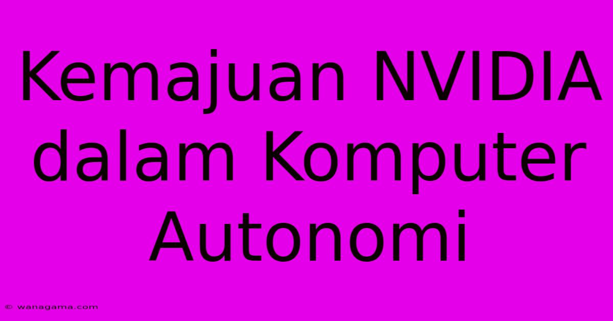 Kemajuan NVIDIA Dalam Komputer Autonomi