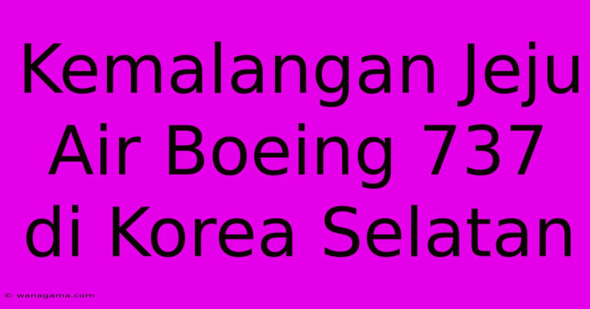 Kemalangan Jeju Air Boeing 737 Di Korea Selatan