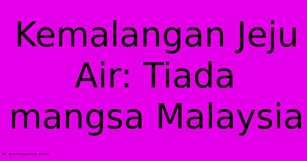 Kemalangan Jeju Air: Tiada Mangsa Malaysia