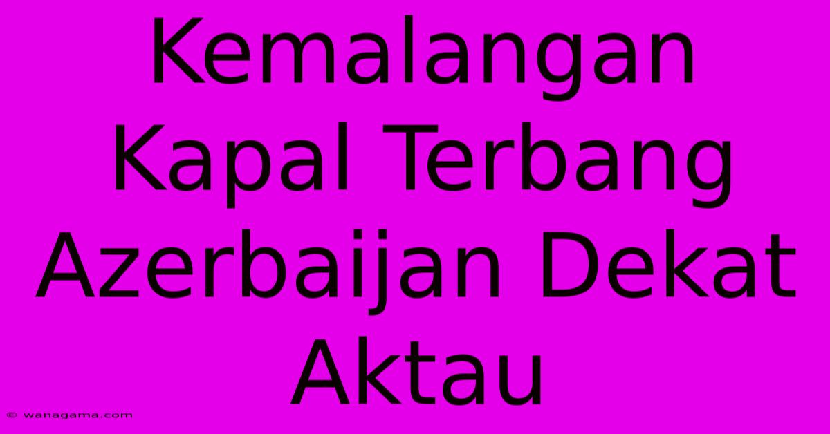 Kemalangan Kapal Terbang Azerbaijan Dekat Aktau