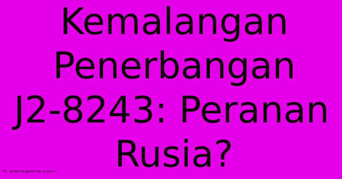 Kemalangan Penerbangan J2-8243: Peranan Rusia?