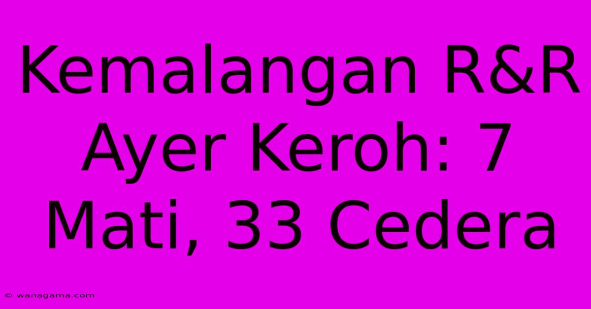 Kemalangan R&R Ayer Keroh: 7 Mati, 33 Cedera