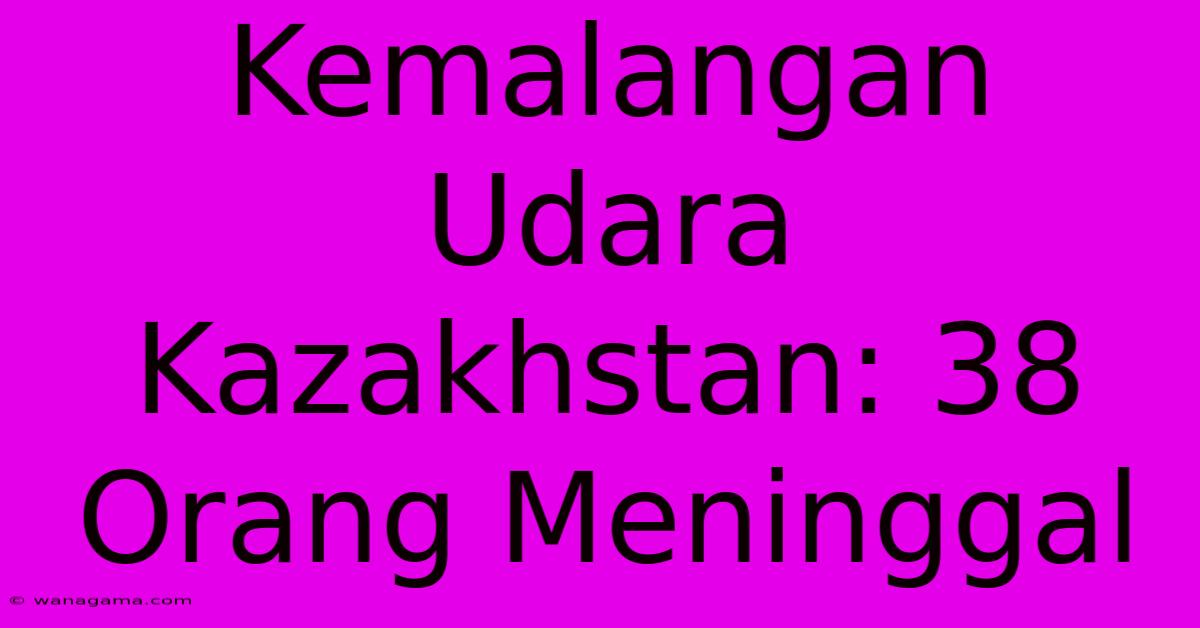 Kemalangan Udara Kazakhstan: 38 Orang Meninggal