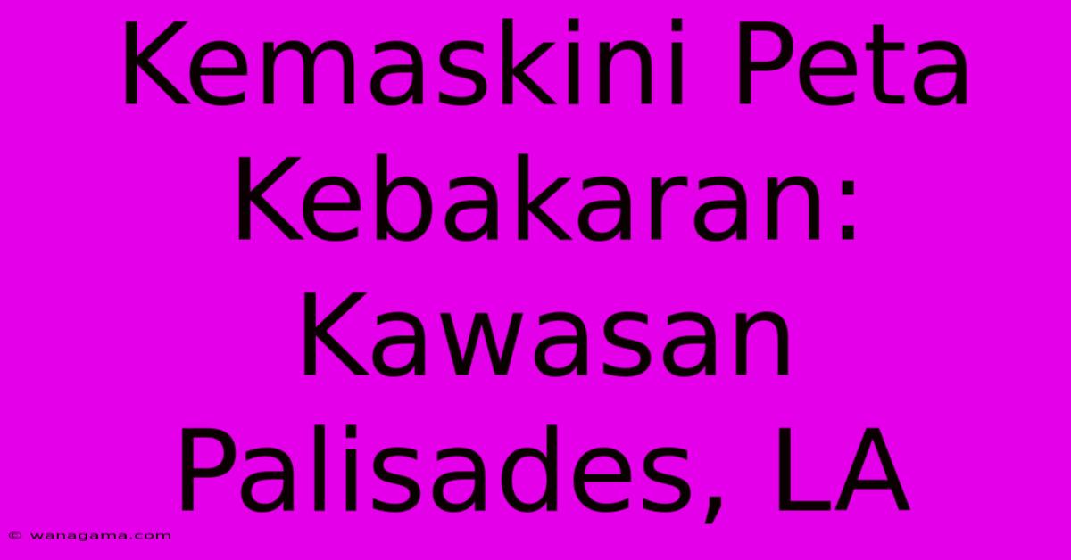 Kemaskini Peta Kebakaran: Kawasan Palisades, LA