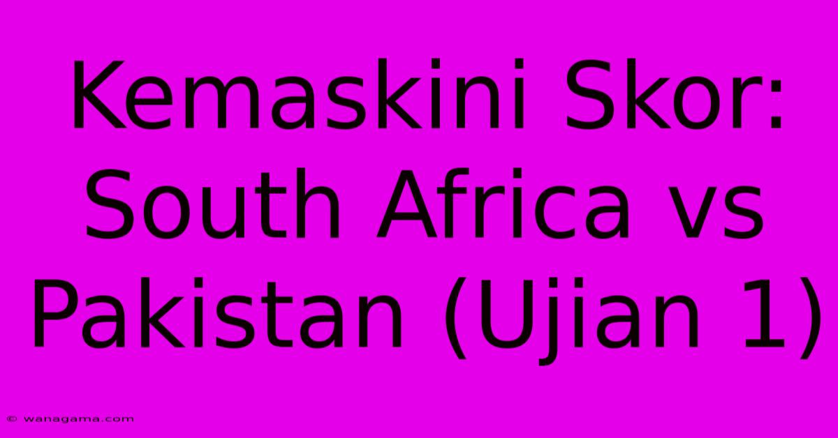 Kemaskini Skor: South Africa Vs Pakistan (Ujian 1) Kemaskini Skor: South Africa Vs Pakistan (Ujian 1)