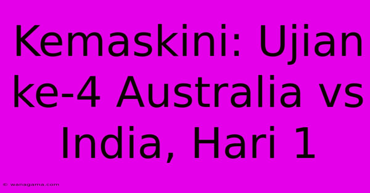 Kemaskini: Ujian Ke-4 Australia Vs India, Hari 1