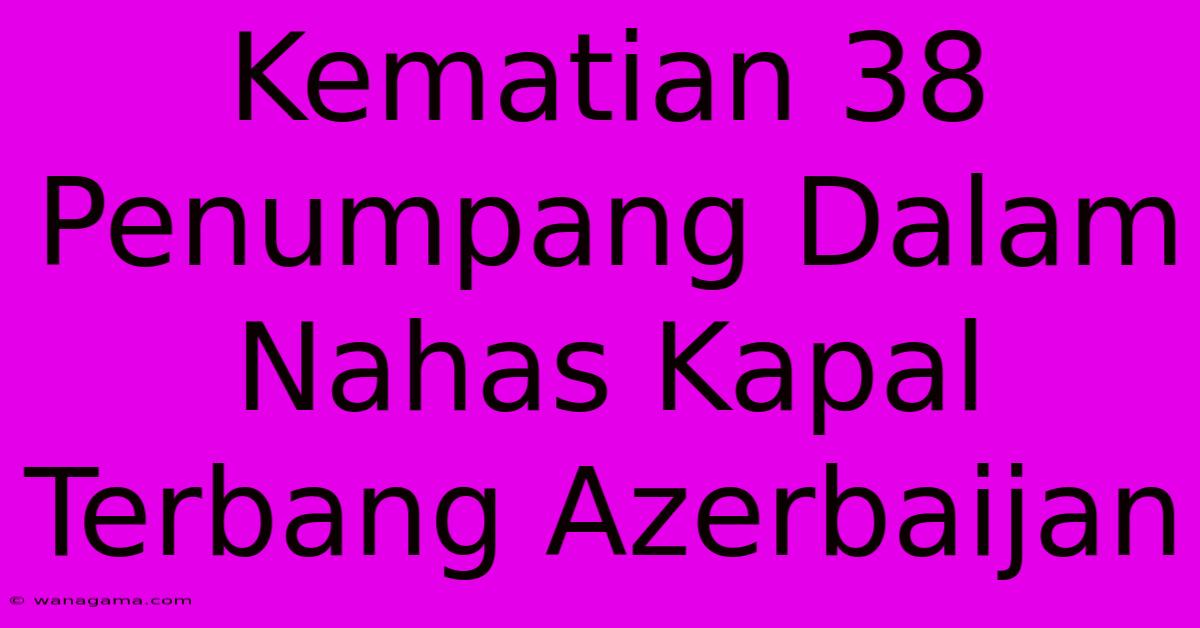 Kematian 38 Penumpang Dalam Nahas Kapal Terbang Azerbaijan