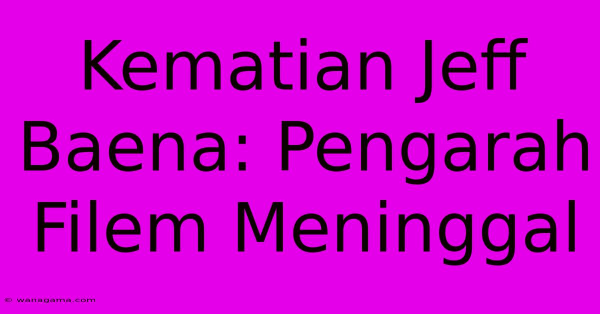 Kematian Jeff Baena: Pengarah Filem Meninggal