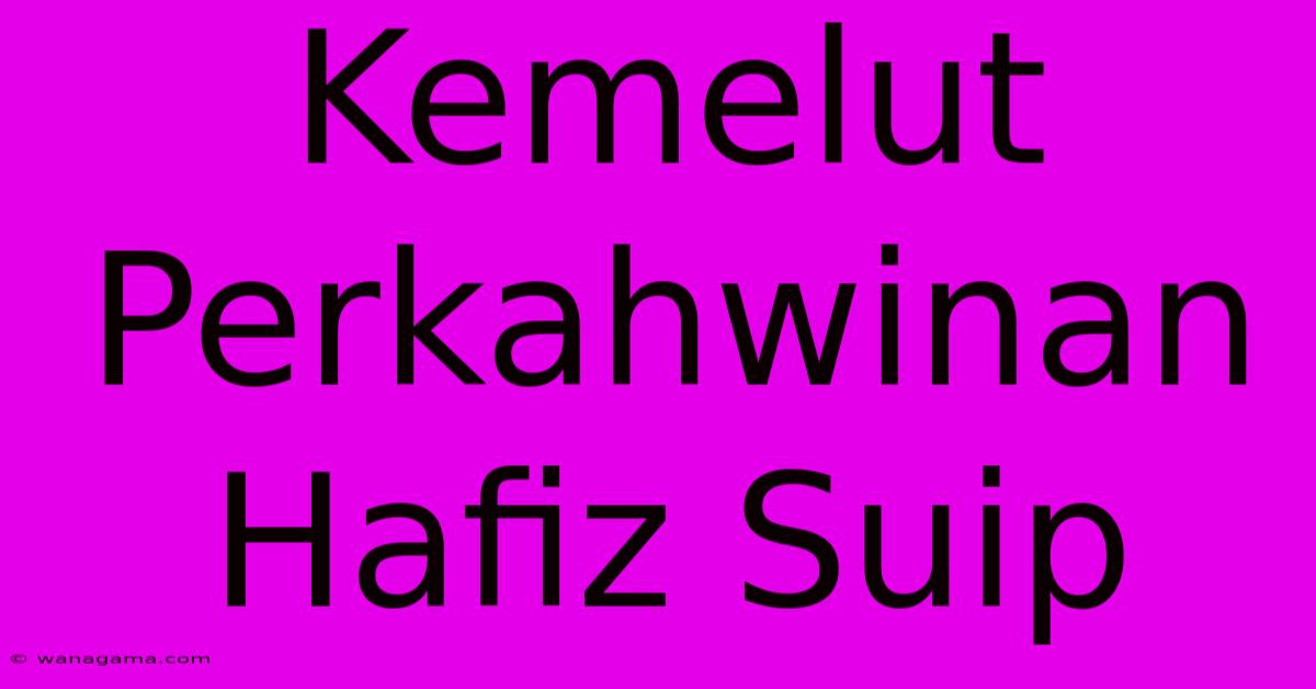 Kemelut Perkahwinan Hafiz Suip