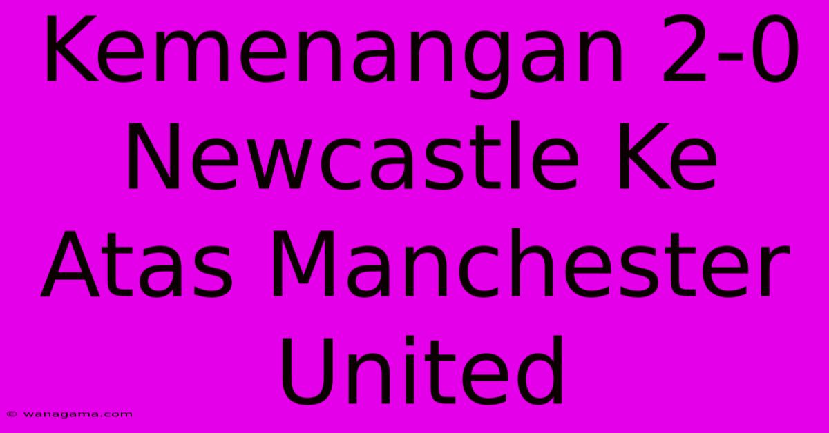 Kemenangan 2-0 Newcastle Ke Atas Manchester United