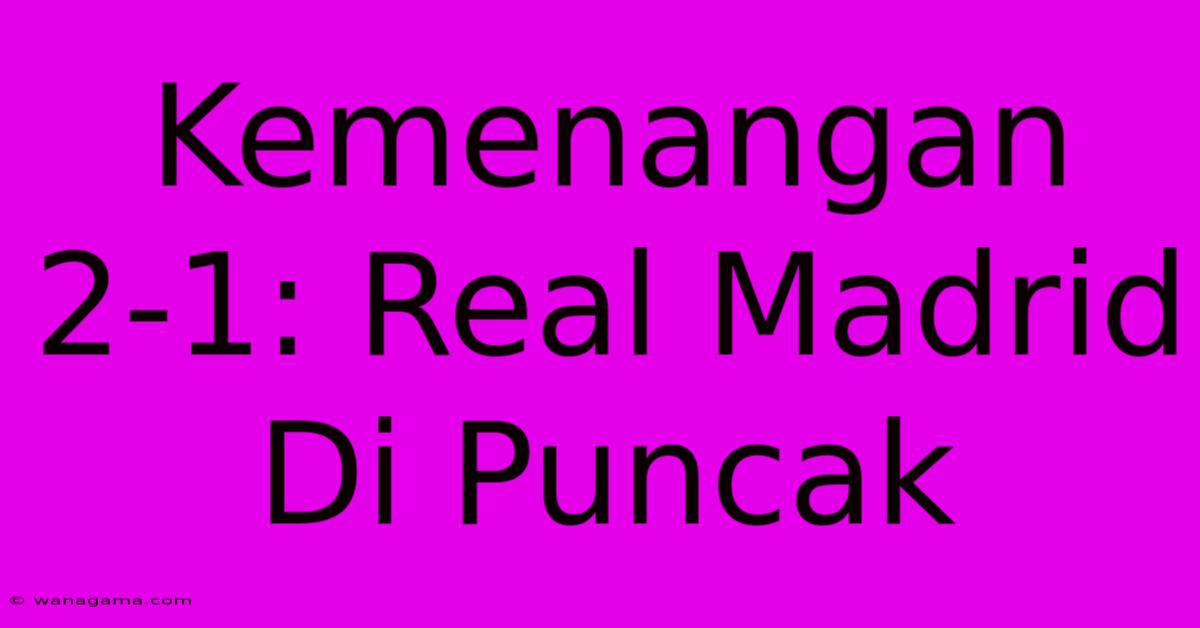 Kemenangan 2-1: Real Madrid Di Puncak