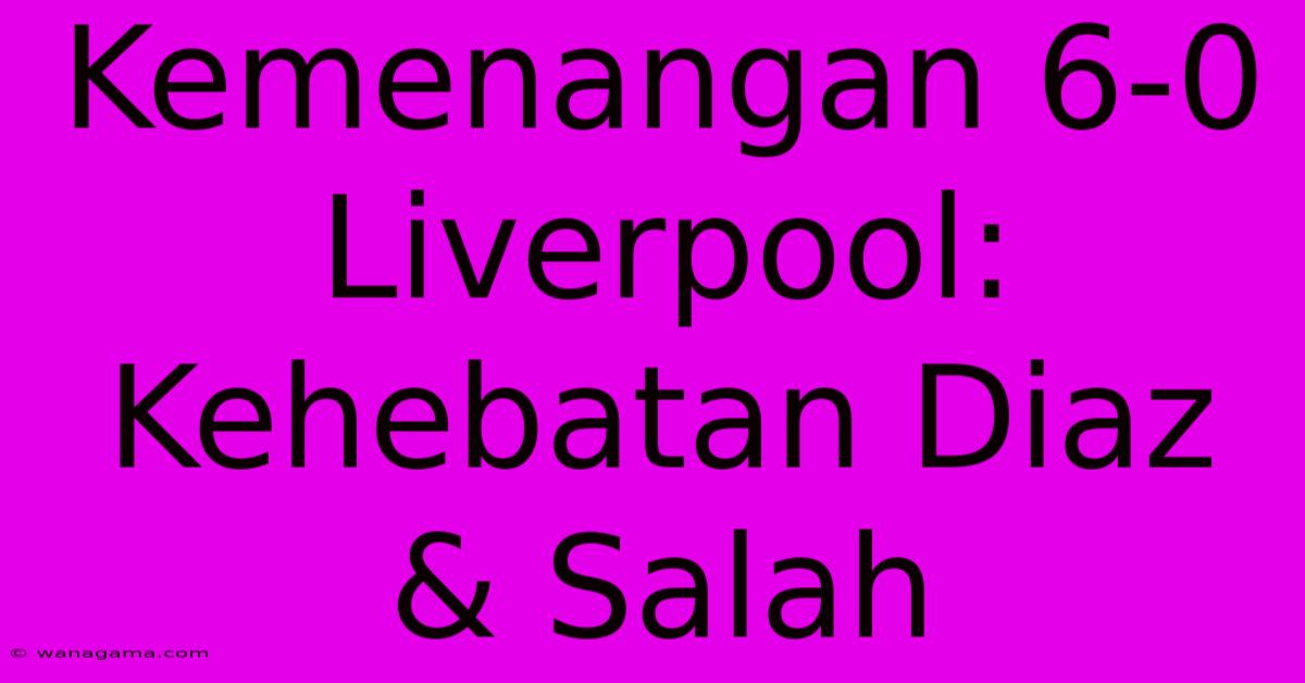 Kemenangan 6-0 Liverpool:  Kehebatan Diaz & Salah