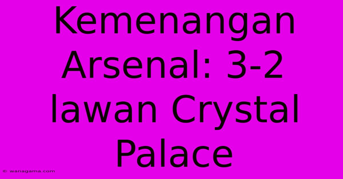 Kemenangan Arsenal: 3-2 Lawan Crystal Palace Kemenangan Arsenal: 3-2 Lawan Crystal Palace