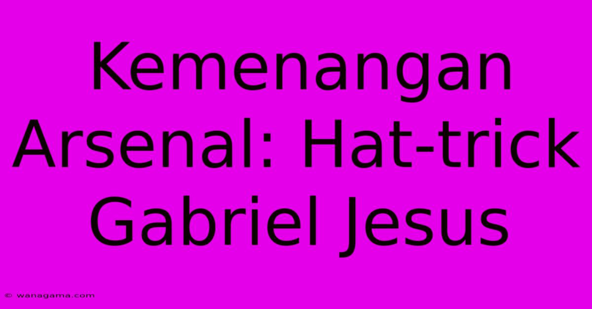 Kemenangan Arsenal: Hat-trick Gabriel Jesus Kemenangan Arsenal: Hat-trick Gabriel Jesus