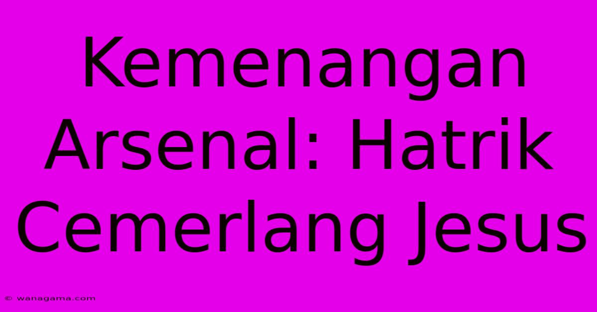 Kemenangan Arsenal: Hatrik Cemerlang Jesus Kemenangan Arsenal: Hatrik Cemerlang Jesus