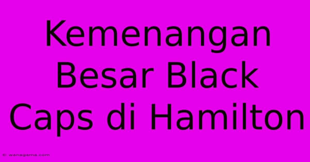 Kemenangan Besar Black Caps Di Hamilton