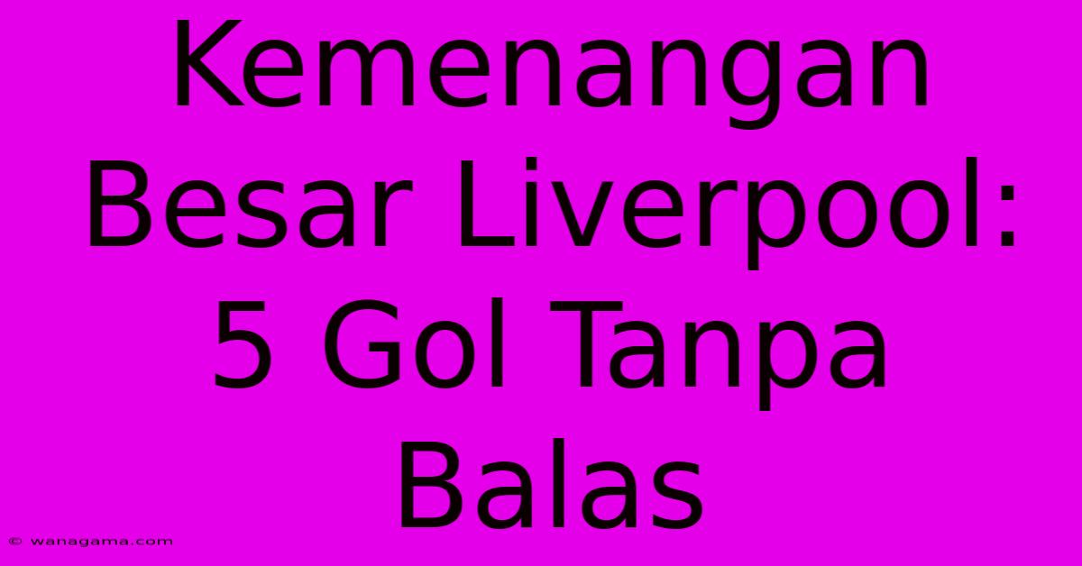 Kemenangan Besar Liverpool: 5 Gol Tanpa Balas