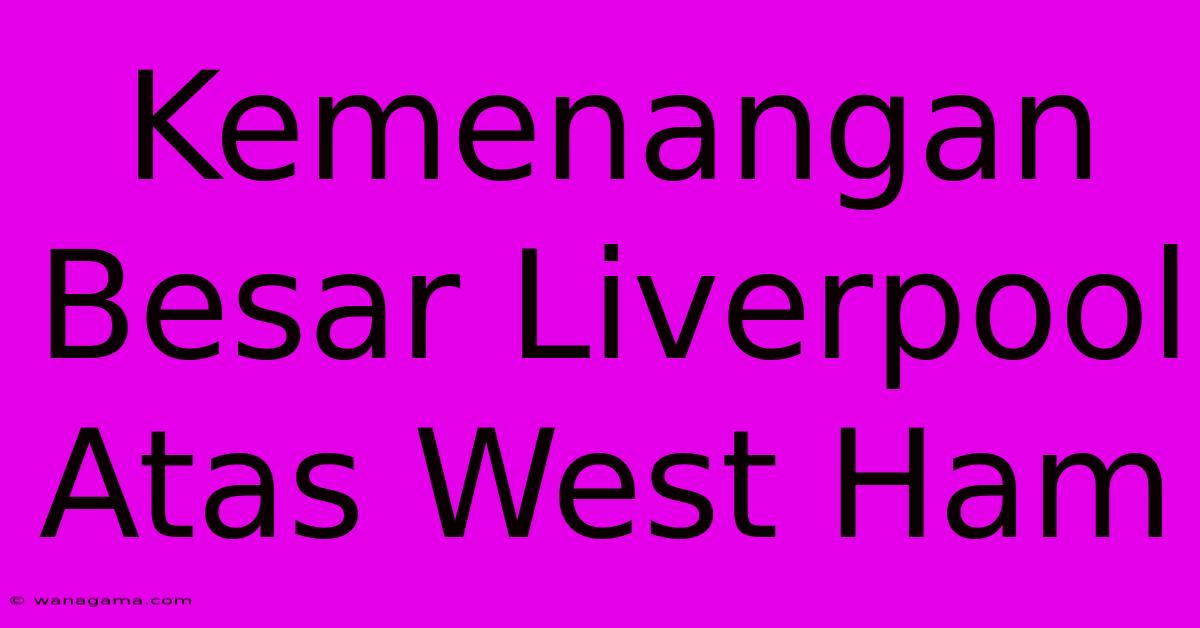 Kemenangan Besar Liverpool Atas West Ham