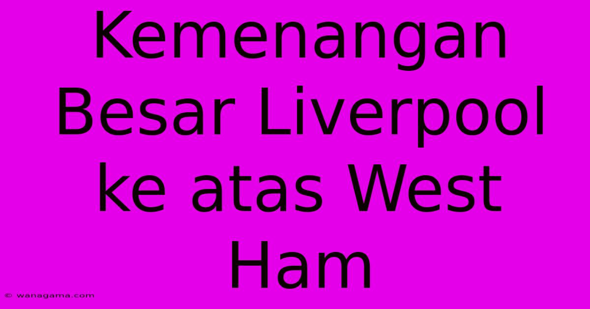 Kemenangan Besar Liverpool Ke Atas West Ham