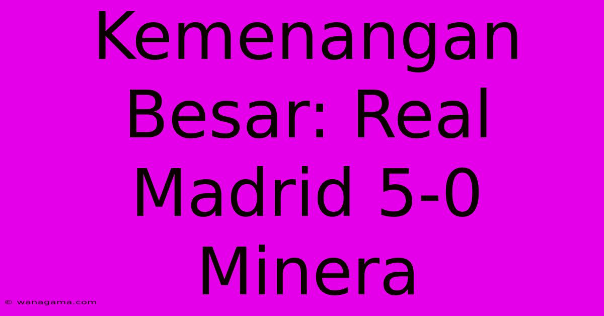 Kemenangan Besar: Real Madrid 5-0 Minera